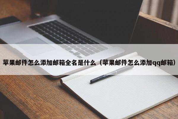 苹果邮件怎么添加邮箱全名是什么（苹果邮件怎么添加qq邮箱） 第1张