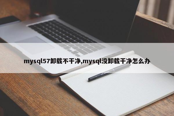 mysql57卸载不干净,mysql没卸载干净怎么办 第1张