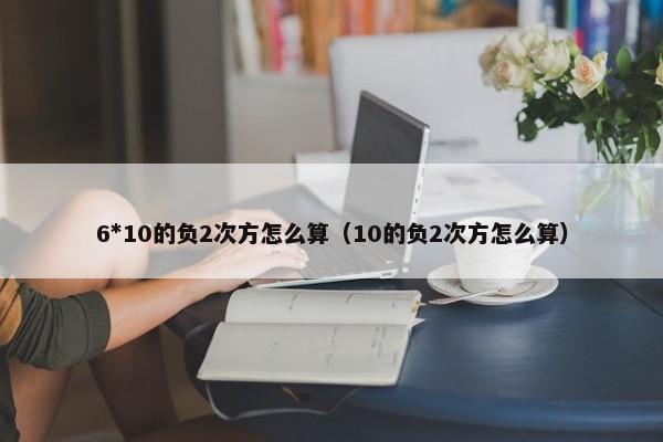 6*10的负2次方怎么算（10的负2次方怎么算） 第1张