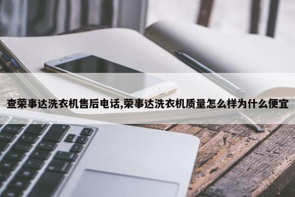 查荣事达洗衣机售后电话,荣事达洗衣机质量怎么样为什么便宜