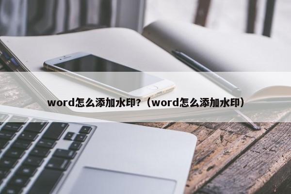 word怎么添加水印?（word怎么添加水印） 第1张