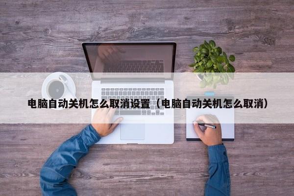 电脑自动关机怎么取消设置（电脑自动关机怎么取消） 第1张