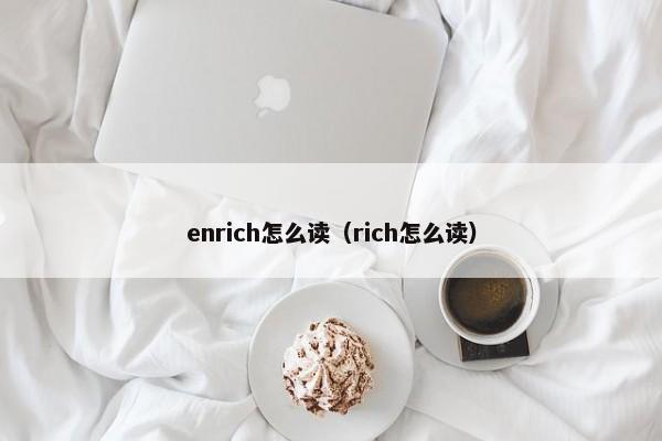 enrich怎么读（rich怎么读）