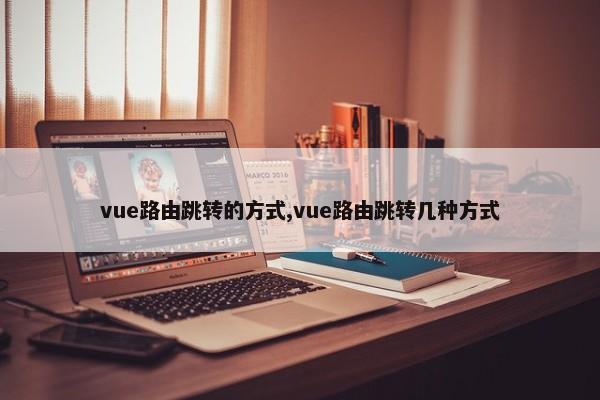 vue路由跳转的方式,vue路由跳转几种方式