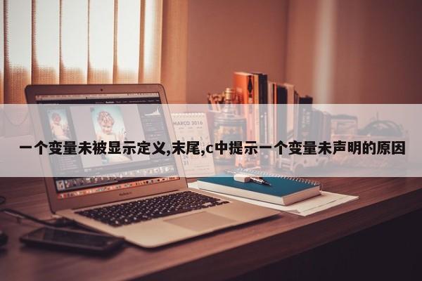 一个变量未被显示定义,末尾,c中提示一个变量未声明的原因 第1张