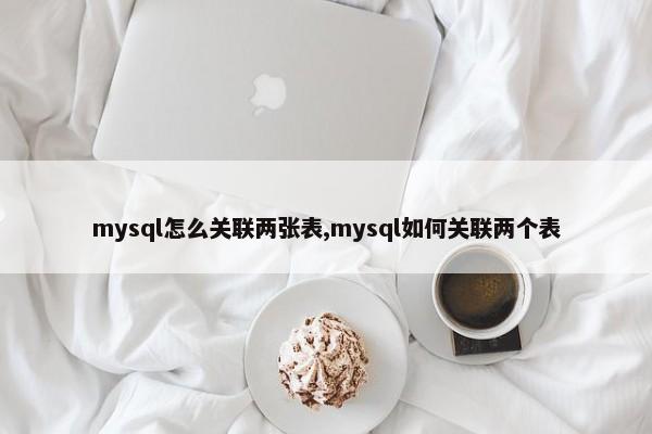 mysql怎么关联两张表,mysql如何关联两个表