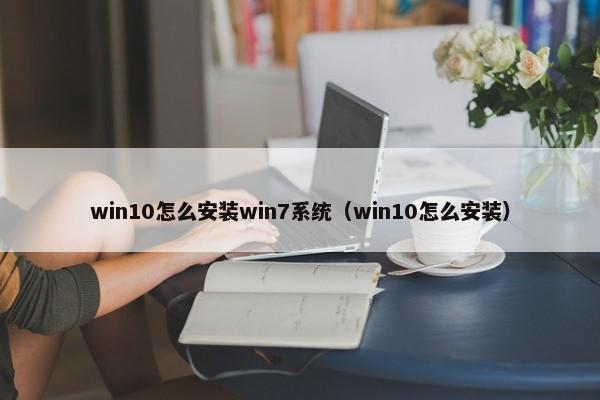 win10怎么安装win7系统（win10怎么安装） 第1张