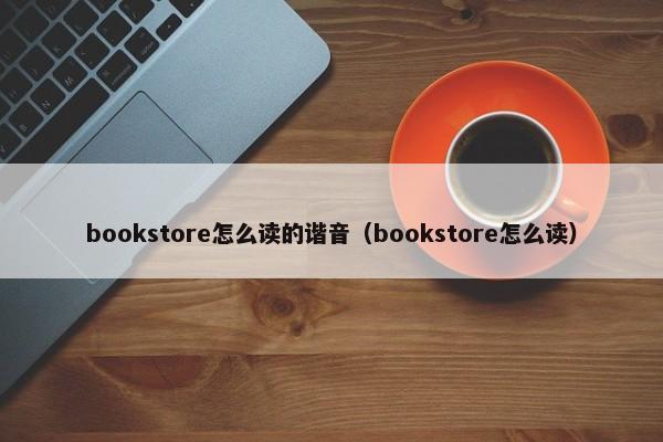 bookstore怎么读的谐音（bookstore怎么读）