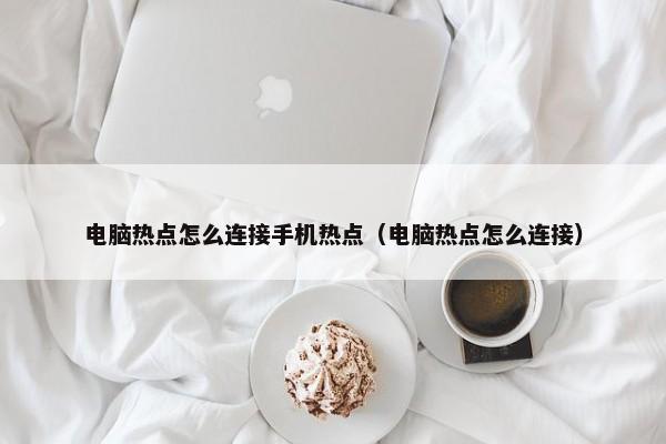 电脑热点怎么连接手机热点（电脑热点怎么连接） 第1张