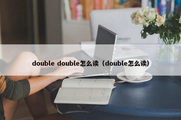 double double怎么读（double怎么读）