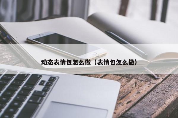 动态表情包怎么做（表情包怎么做） 第1张